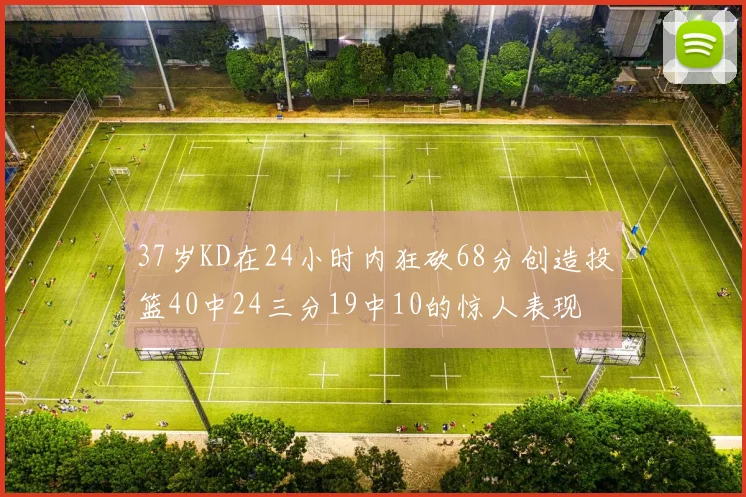 37岁KD在24小时内狂砍68分创造投篮40中24三分19中10的惊人表现