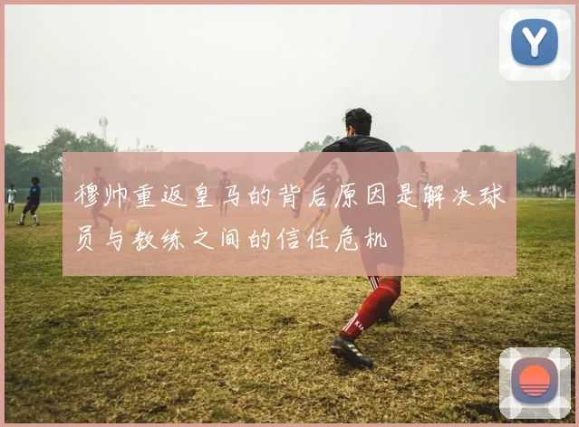 穆帅重返皇马的背后原因是解决球员与教练之间的信任危机