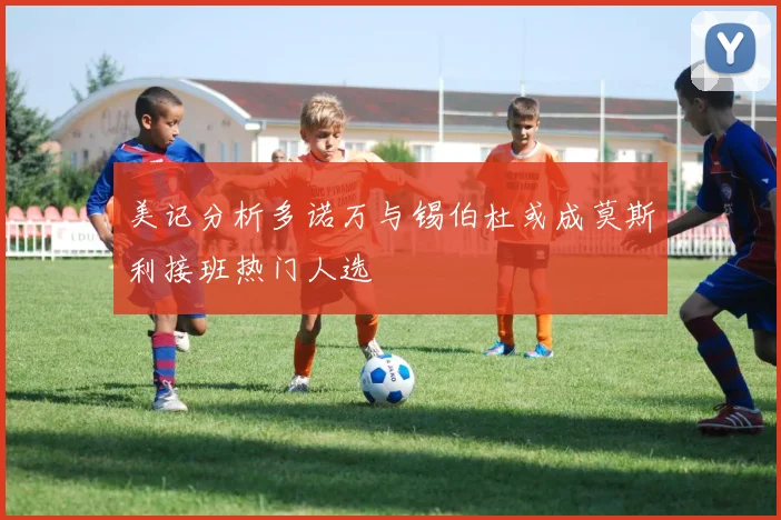 美记分析多诺万与锡伯杜或成莫斯利接班热门人选