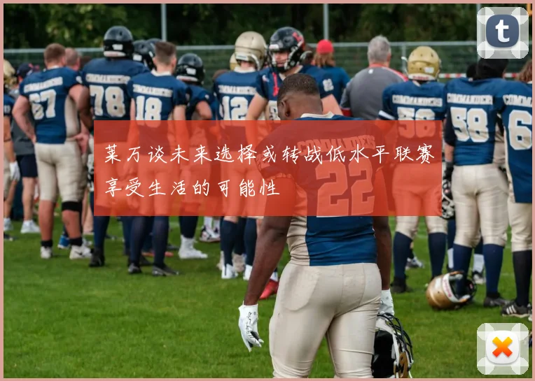 莱万谈未来选择或转战低水平联赛享受生活的可能性
