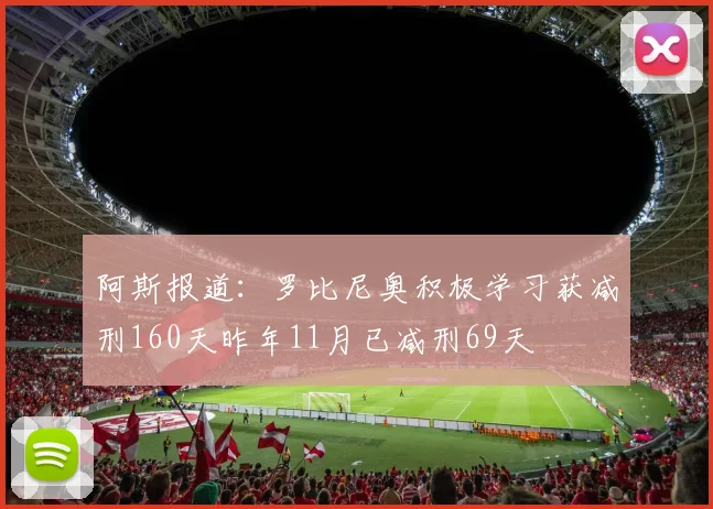 阿斯报道：罗比尼奥积极学习获减刑160天昨年11月已减刑69天