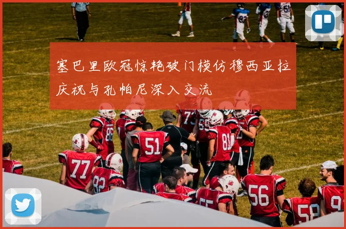 塞巴里欧冠惊艳破门模仿穆西亚拉庆祝与孔帕尼深入交流