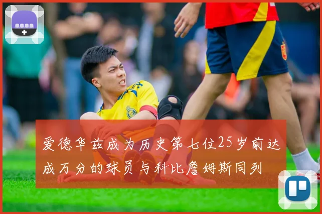 爱德华兹成为历史第七位25岁前达成万分的球员与科比詹姆斯同列